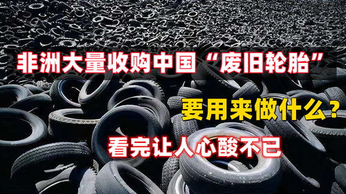 非洲大量收购中国 废旧轮胎 ,要用来做什么 看完让人心酸不已